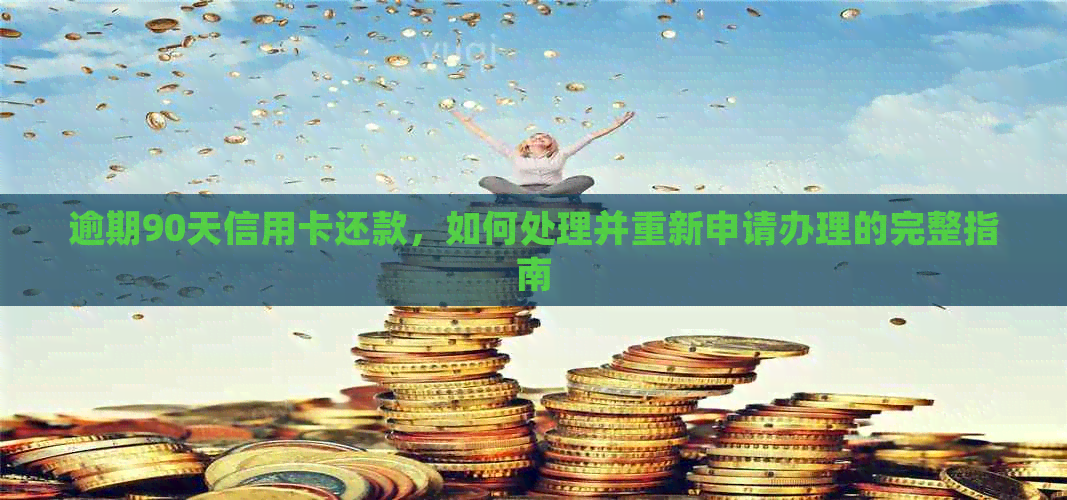 逾期90天信用卡还款，如何处理并重新申请办理的完整指南