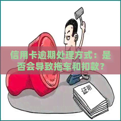 信用卡逾期处理方式：是否会导致拖车和扣款？