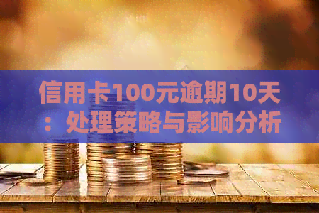 信用卡100元逾期10天：处理策略与影响分析