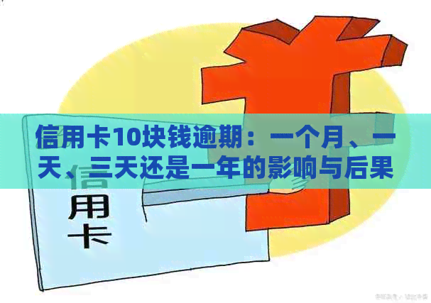 信用卡10块钱逾期：一个月、一天、三天还是一年的影响与后果