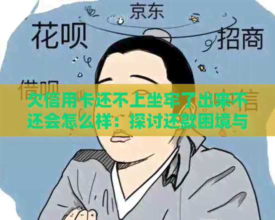 欠信用卡还不上坐牢了出来不还会怎么样：探讨还款困境与未来出狱后的生活