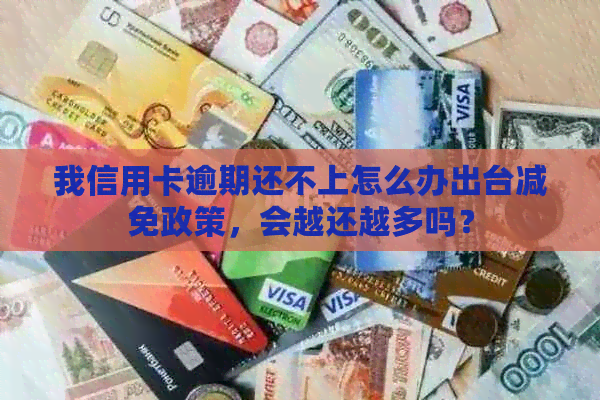 我信用卡逾期还不上怎么办出台减免政策，会越还越多吗？