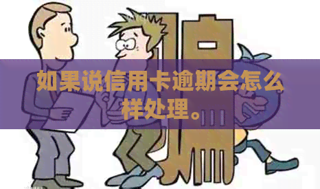 如果说信用卡逾期会怎么样处理。