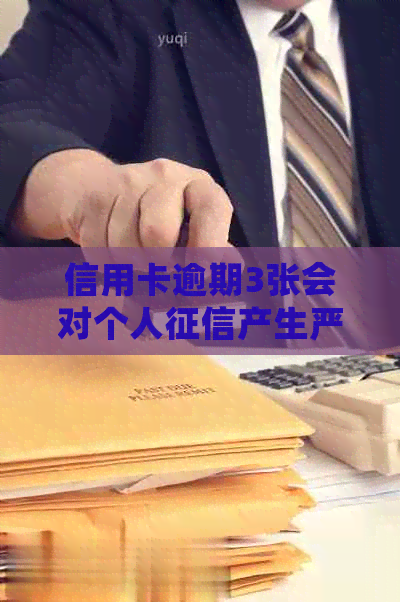 信用卡逾期3张会对个人产生严重影响吗？如何解决这个问题？