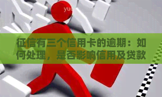 有三个信用卡的逾期：如何处理，是否影响信用及贷款申请