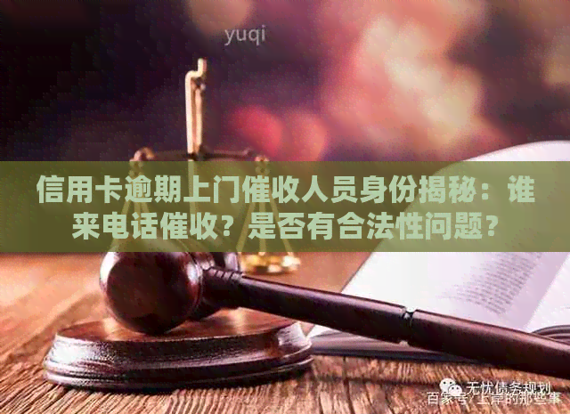 信用卡逾期上门人员身份揭秘：谁来电话？是否有合法性问题？