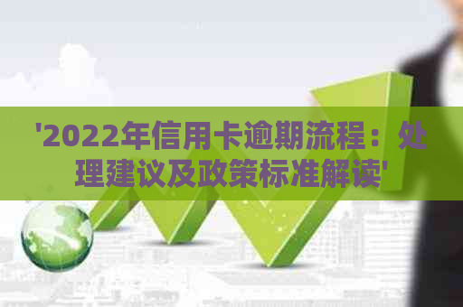 '2022年信用卡逾期流程：处理建议及政策标准解读'