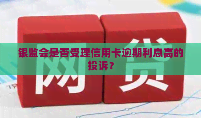 银监会是否受理信用卡逾期利息高的投诉？