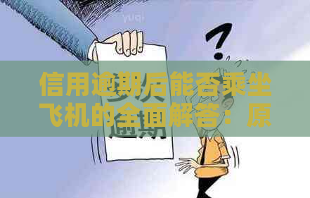 信用逾期后能否乘坐飞机的全面解答：原因、影响及解决办法