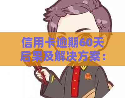 信用卡逾期60天后果及解决方案：银行将如何进行？用户该如何应对？