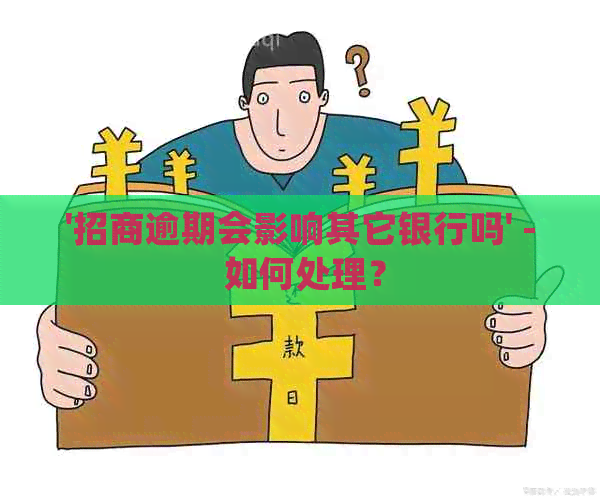 '招商逾期会影响其它银行吗' - 如何处理？