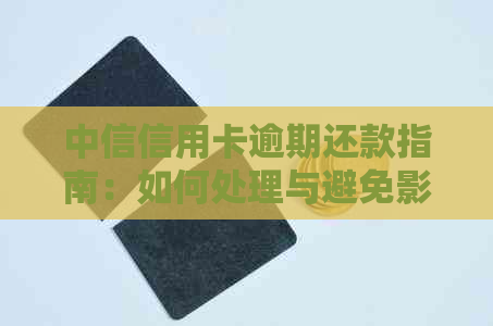 中信信用卡逾期还款指南：如何处理与避免影响信用评分