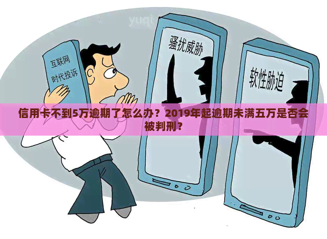 信用卡不到5万逾期了怎么办？2019年起逾期未满五万是否会被判刑？