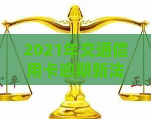 2021年交通信用卡逾期新法规全面解析：如何避免逾期、罚款及影响信用评分