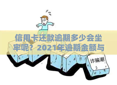 信用卡还款逾期多少会坐牢呢？2021年逾期金额与起诉相关解答