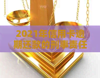 2021年信用卡逾期还款的刑事责任：逾期金额与入狱的可能