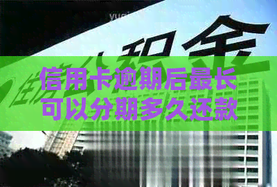 信用卡逾期后最长可以分期多久还款？了解详细情况