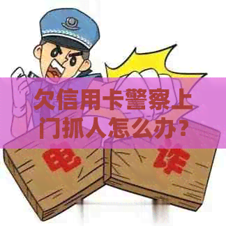 欠信用卡警察上门抓人怎么办？还钱后会怎么样？