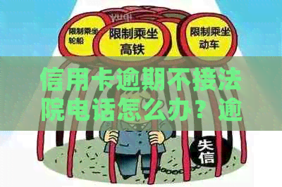 信用卡逾期不接法院电话怎么办？逾期后可能面临的法律后果及解决方案