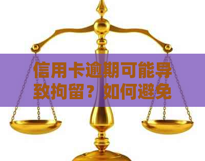 信用卡逾期可能导致拘留？如何避免不必要的麻烦和后果