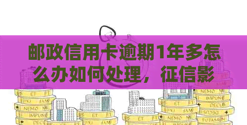 邮政信用卡逾期1年多怎么办如何处理，影响和解决办法