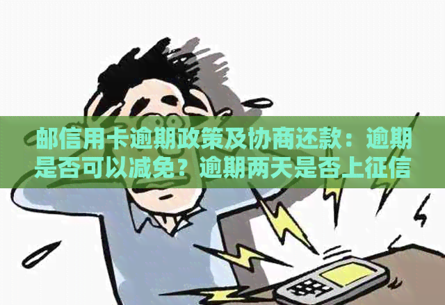 邮信用卡逾期政策及协商还款：逾期是否可以减免？逾期两天是否上？