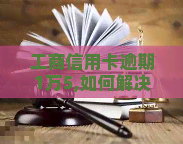 工商信用卡逾期1万5,如何解决？还款计划、后果及应对策略全解析！