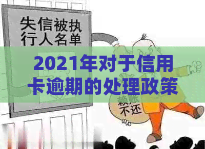 2021年对于信用卡逾期的处理政策与最新情况