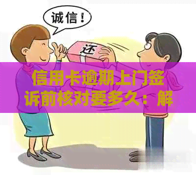 信用卡逾期上门签诉前核对要多久：解决时间与通过过程解析