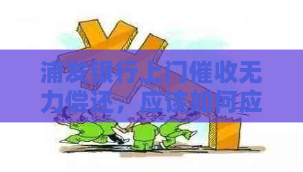 浦发银行上门无力偿还，应该如何应对和解决？