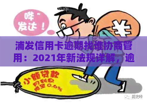 浦发信用卡逾期找谁协商管用：2021年新法规详解，逾期前还款算本金吗？