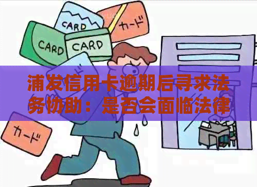 浦发信用卡逾期后寻求法务协助：是否会面临法律诉讼？如何避免不良影响？