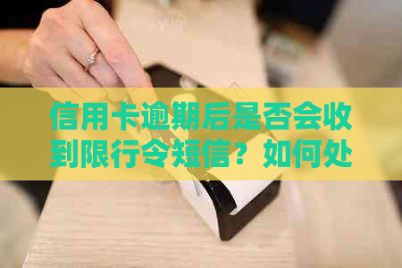 信用卡逾期后是否会收到限行令短信？如何处理信用卡逾期问题？