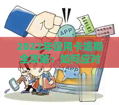 2022年信用卡逾期全攻略：如何应对、解决方法及后果分析