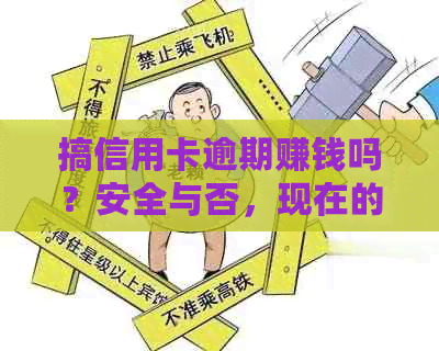 搞信用卡逾期赚钱吗？安全与否，现在的做法以及相关建议