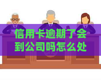 信用卡逾期了会到公司吗怎么处理：解决方法与建议