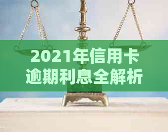 2021年信用卡逾期利息全解析：如何避免高额费用、期罚息及影响信用评分？