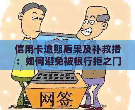 信用卡逾期后果及补救措：如何避免被银行拒之门外？