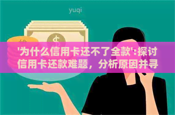 '为什么信用卡还不了全款':探讨信用卡还款难题，分析原因并寻求解决办法。