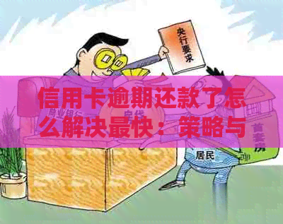 信用卡逾期还款了怎么解决最快：策略与建议