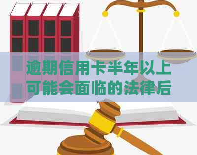 逾期信用卡半年以上可能会面临的法律后果及解决方法