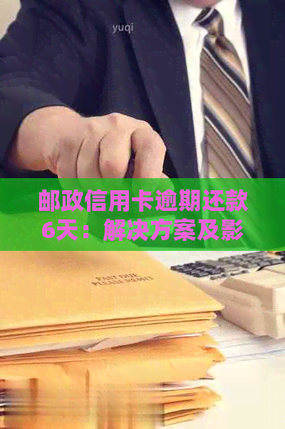 邮政信用卡逾期还款6天：解决方案及影响分析