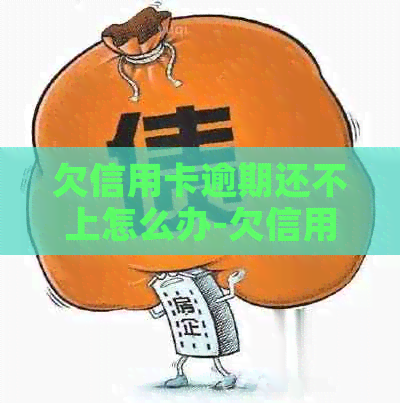 欠信用卡逾期还不上怎么办-欠信用卡的钱逾期了还不上怎么办