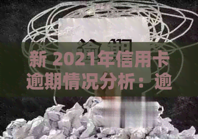 新 2021年信用卡逾期情况分析：逾期率、行业趋势与影响因素