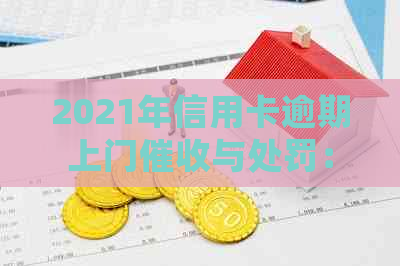 2021年信用卡逾期上门与处罚：欠款银行亲自上门处理