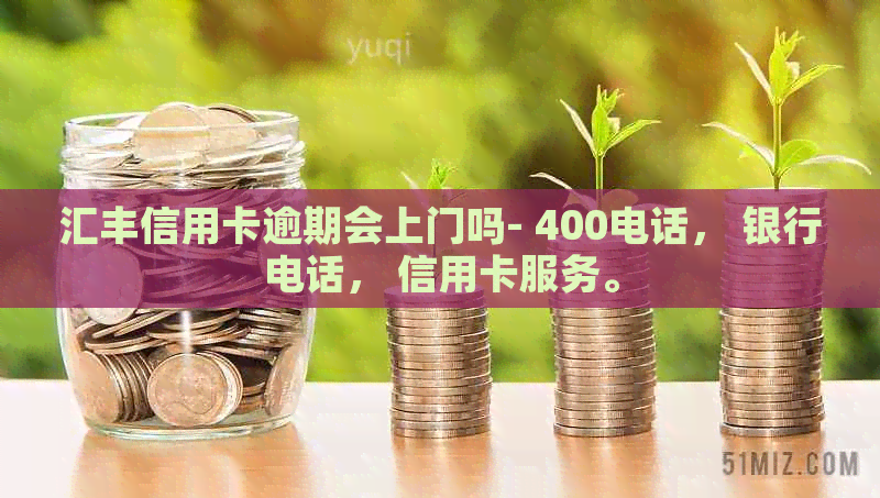 汇丰信用卡逾期会上门吗- 400电话， 银行电话， 信用卡服务。