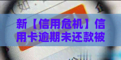 新【信用危机】信用卡逾期未还款被指恶意拖欠，如何应对？