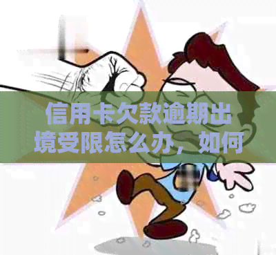 信用卡欠款逾期出境受限怎么办，如何解决？