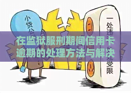 在监狱服刑期间信用卡逾期的处理方法与解决方案