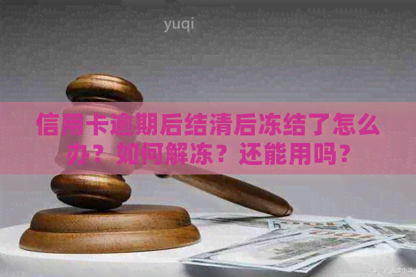 信用卡逾期后结清后冻结了怎么办？如何解冻？还能用吗？